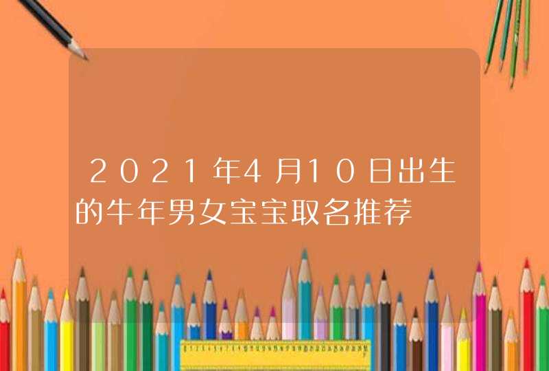 2021年4月10日出生的牛年男女宝宝取名推荐