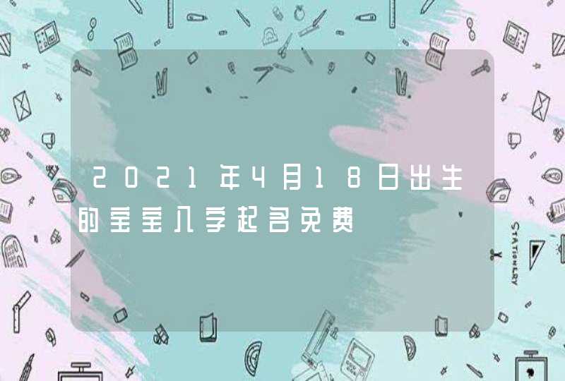 2021年4月18日出生的宝宝八字起名免费