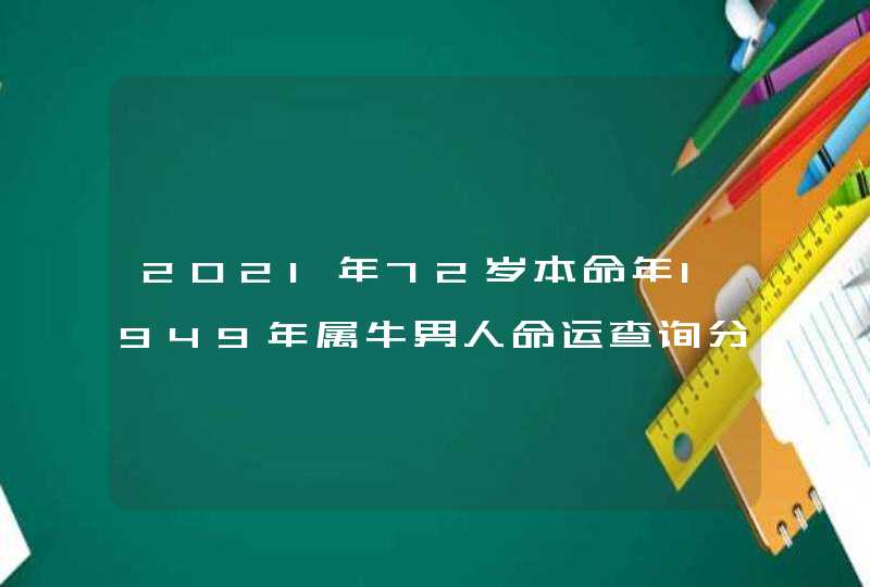 2021年72岁本命年1949年属牛男人命运查询分析？