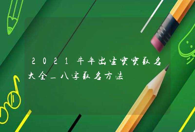 2021牛年出生宝宝取名大全_八字取名方法