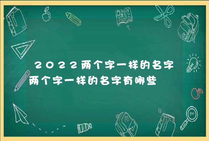 2022两个字一样的名字两个字一样的名字有哪些