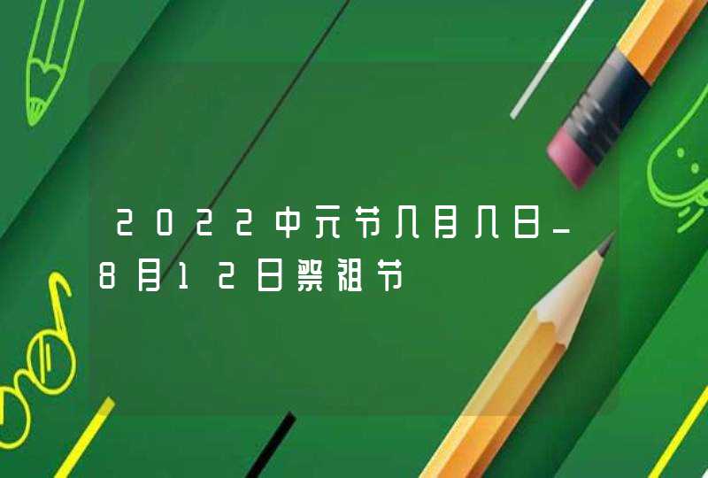 2022中元节几月几日_8月12日祭祖节