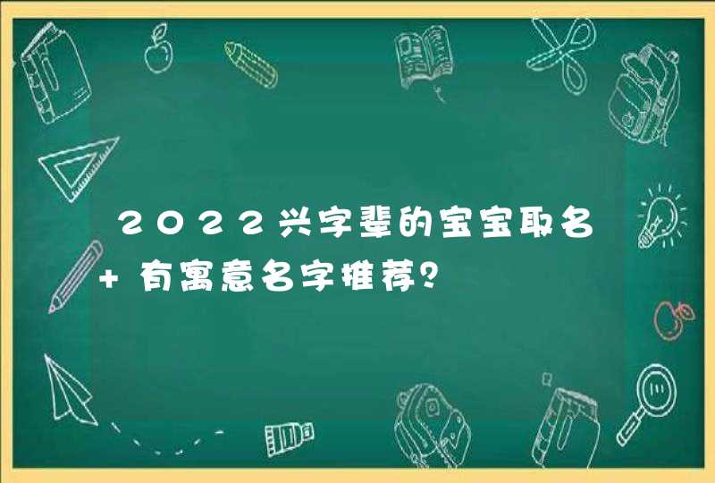 2022兴字辈的宝宝取名 有寓意名字推荐？