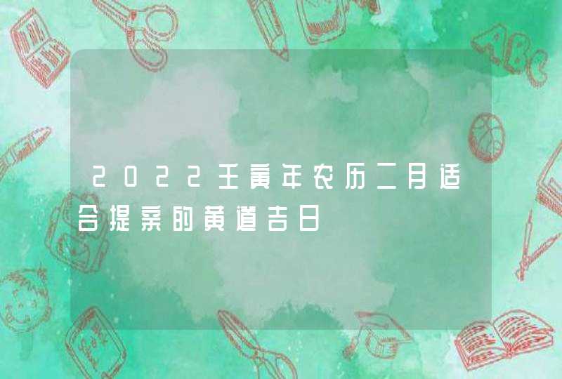 2022壬寅年农历二月适合提亲的黄道吉日