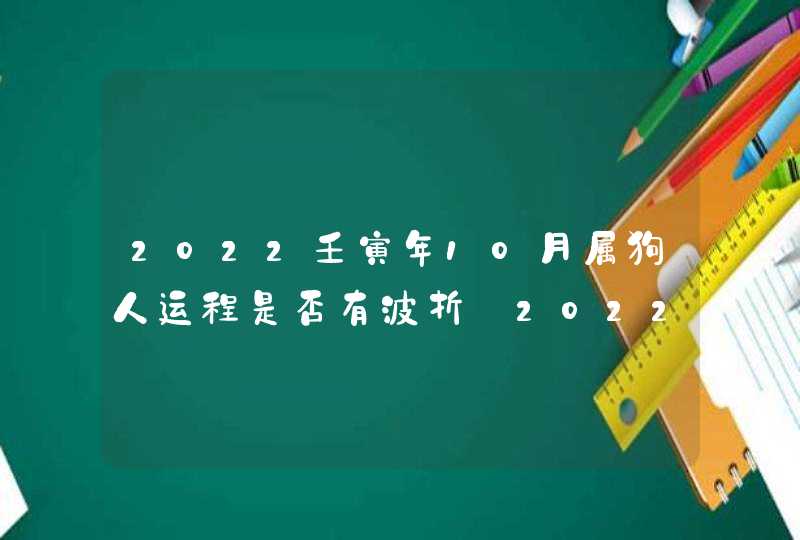 2022壬寅年10月属狗人运程是否有波折_2022壬寅年2023年是什么年