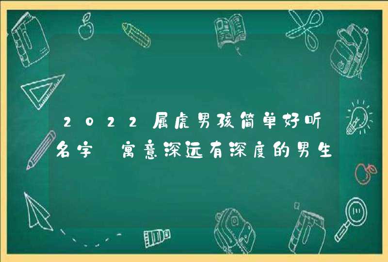 2022属虎男孩简单好听名字_寓意深远有深度的男生名字