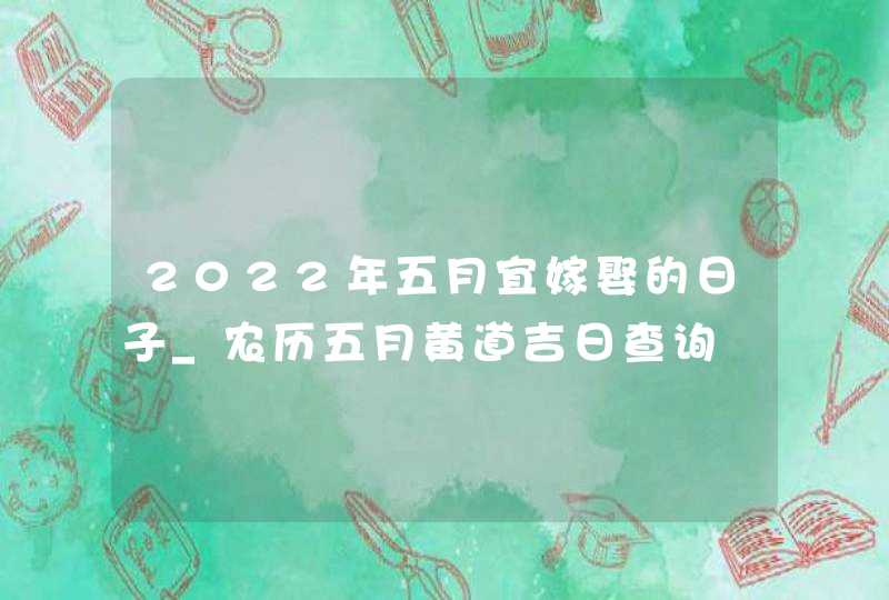 2022年五月宜嫁娶的日子_农历五月黄道吉日查询