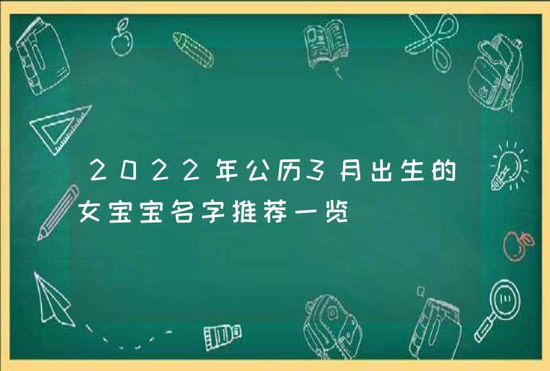 2022年公历3月出生的女宝宝名字推荐一览