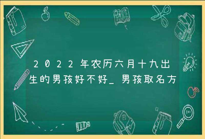 2022年农历六月十九出生的男孩好不好_男孩取名方法