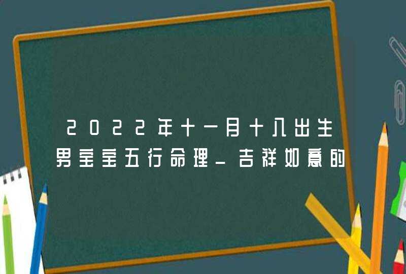 2022年十一月十八出生男宝宝五行命理_吉祥如意的美好名字