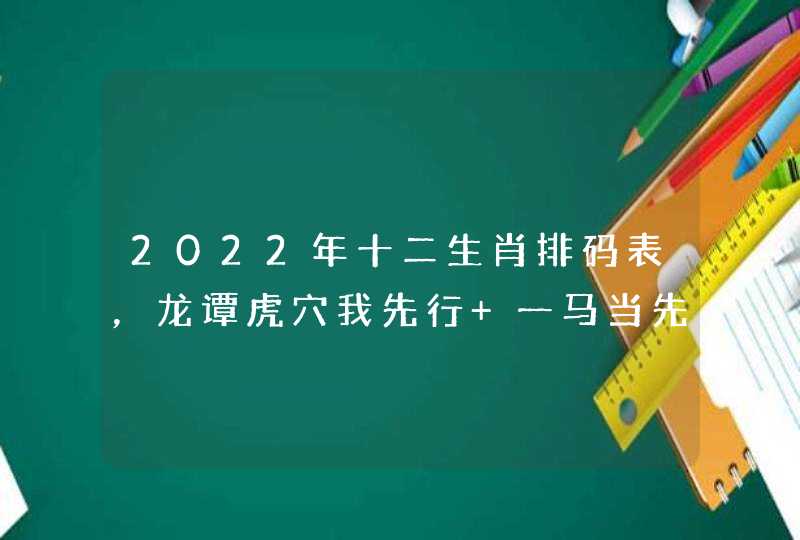 2022年十二生肖排码表，龙谭虎穴我先行 一马当先兔称王 猜一动物