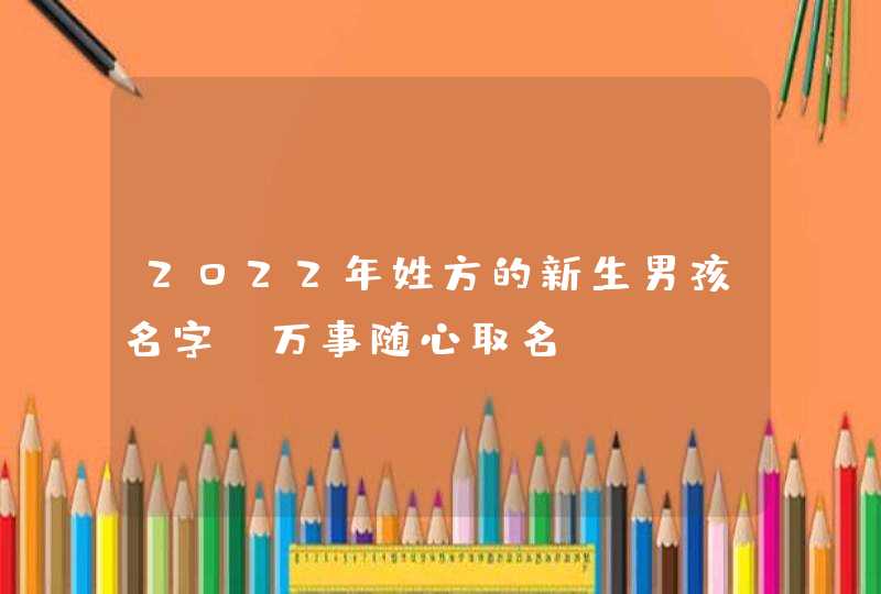 2022年姓方的新生男孩名字 万事随心取名？