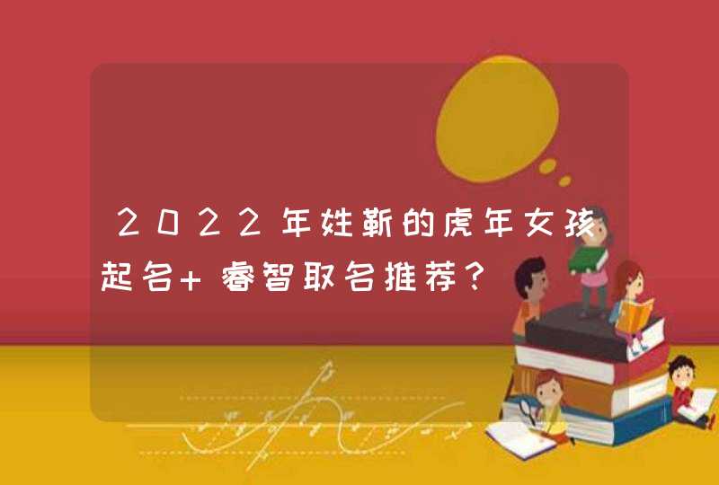 2022年姓靳的虎年女孩起名 睿智取名推荐？