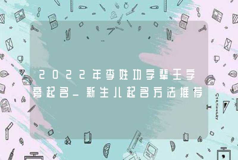 2022年李姓功字辈王字旁起名_新生儿起名方法推荐