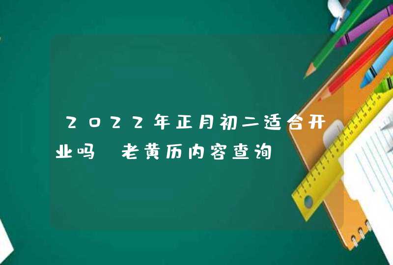 2022年正月初二适合开业吗_老黄历内容查询