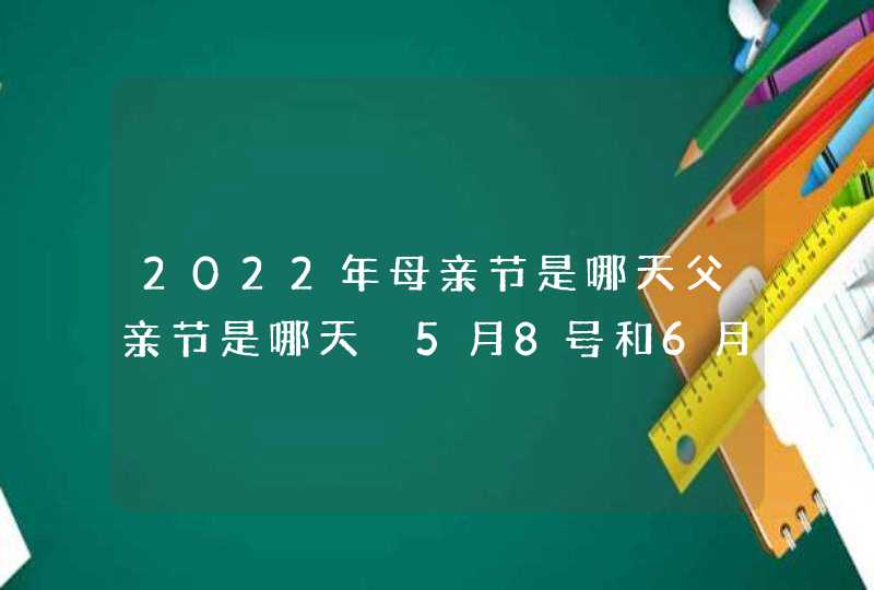 2022年母亲节是哪天父亲节是哪天 5月8号和6月19号