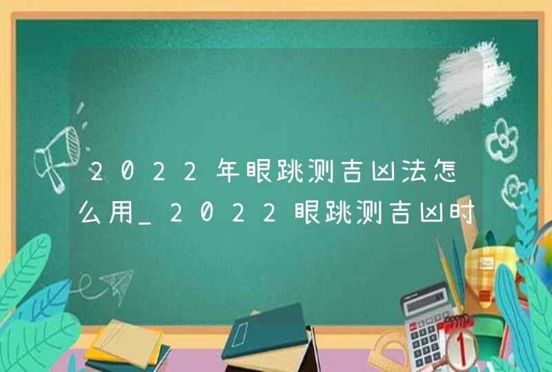 2022年眼跳测吉凶法怎么用_2022眼跳测吉凶时间对照表