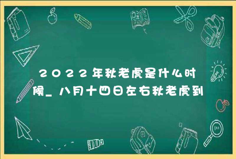 2022年秋老虎是什么时候_八月十四日左右秋老虎到来