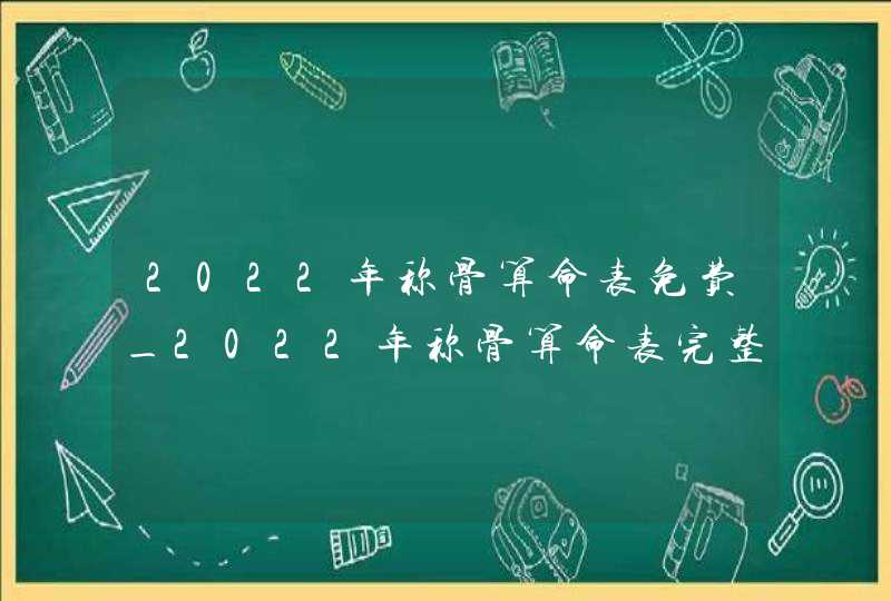 2022年称骨算命表免费_2022年称骨算命表完整版男女