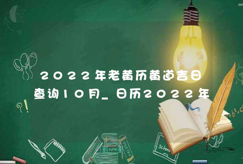 2022年老黄历黄道吉日查询10月_日历2022年黄道吉日10月