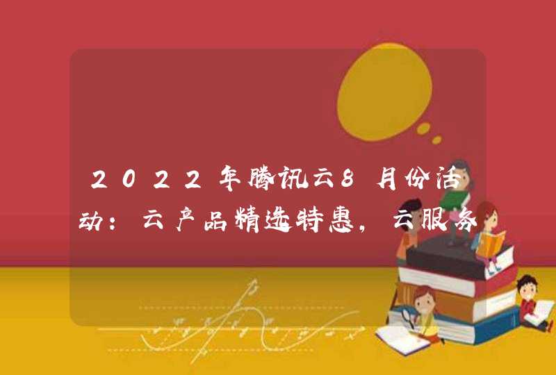 2022年腾讯云8月份活动：云产品精选特惠，云服务器2核2G仅需6.6元月起
