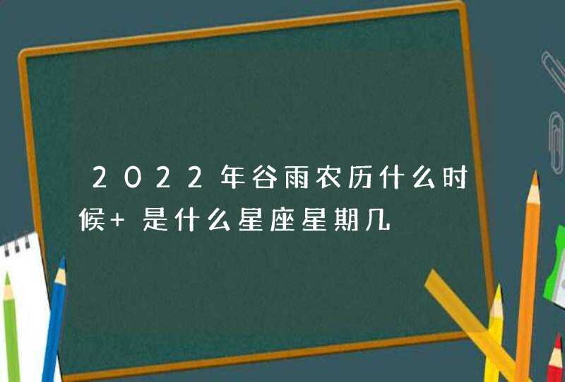 2022年谷雨农历什么时候 是什么星座星期几