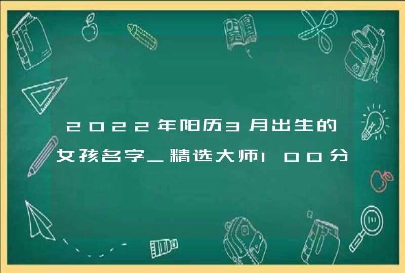 2022年阳历3月出生的女孩名字_精选大师100分取名