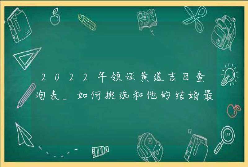 2022年领证黄道吉日查询表_如何挑选和他的结婚最佳时机