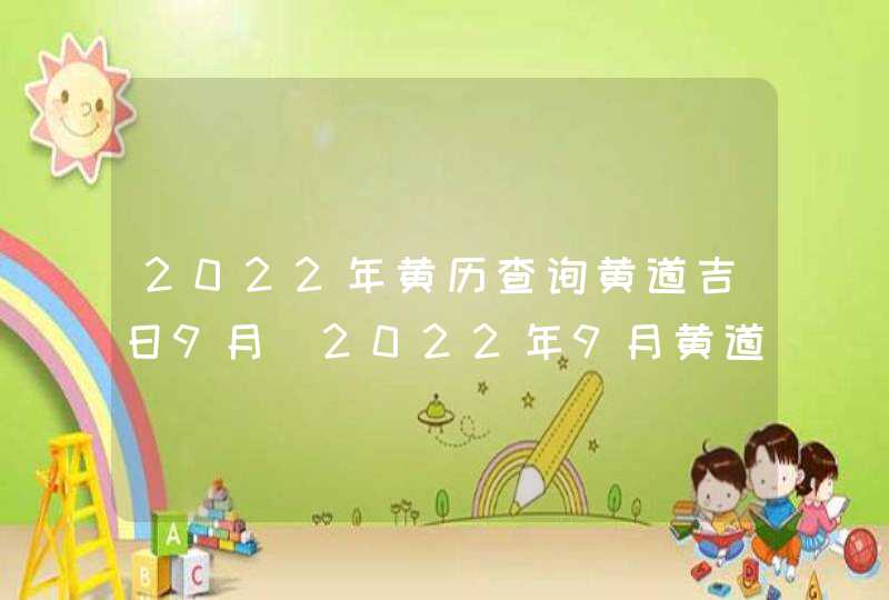 2022年黄历查询黄道吉日9月_2022年9月黄道吉日