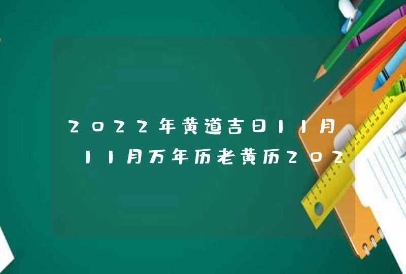 2022年黄道吉日11月_11月万年历老黄历2022年黄道吉日查询
