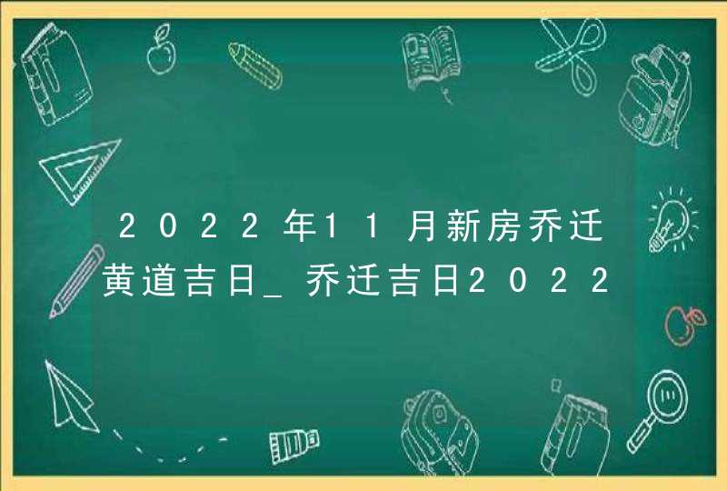 2022年11月新房乔迁黄道吉日_乔迁吉日2022年11月最佳时间
