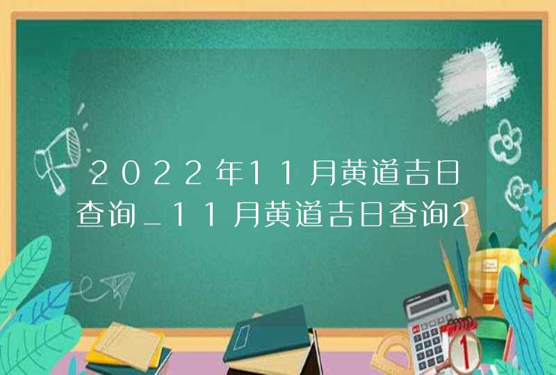 2022年11月黄道吉日查询_11月黄道吉日查询2022年