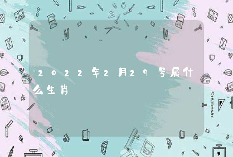 2022年2月29号属什么生肖
