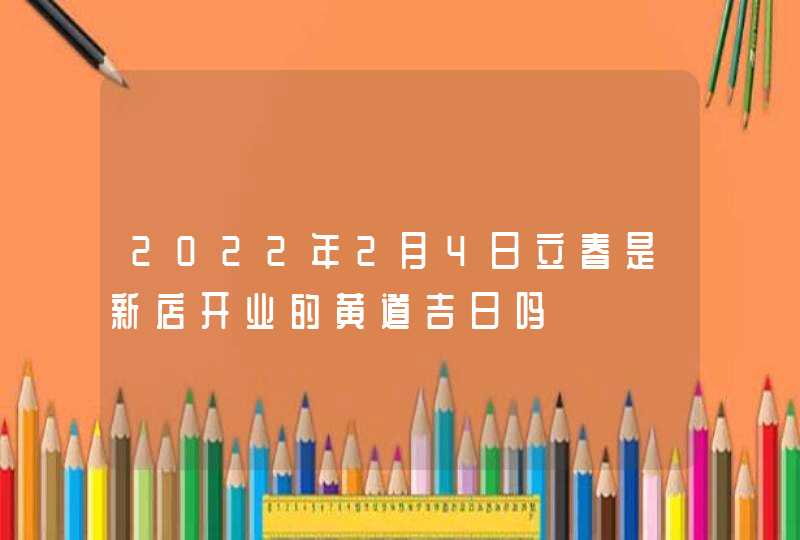 2022年2月4日立春是新店开业的黄道吉日吗