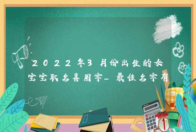 2022年3月份出生的女宝宝取名喜用字_最佳名字有哪些