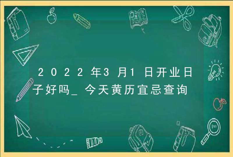 2022年3月1日开业日子好吗_今天黄历宜忌查询
