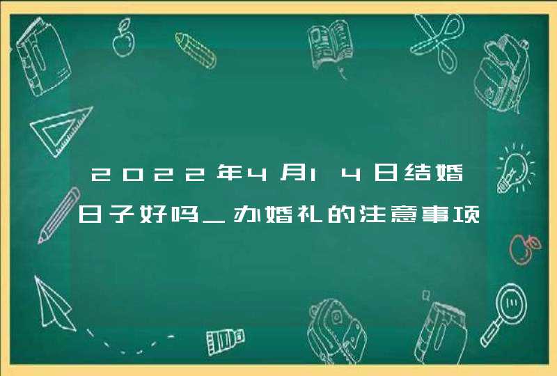 2022年4月14日结婚日子好吗_办婚礼的注意事项