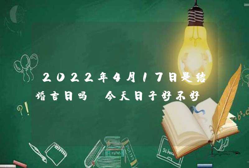 2022年4月17日是结婚吉日吗_今天日子好不好