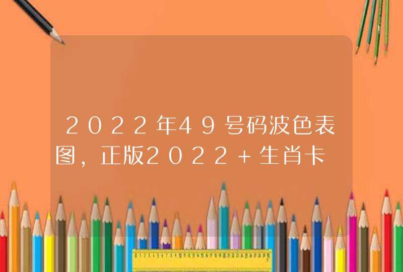 2022年49号码波色表图，正版2022 生肖卡