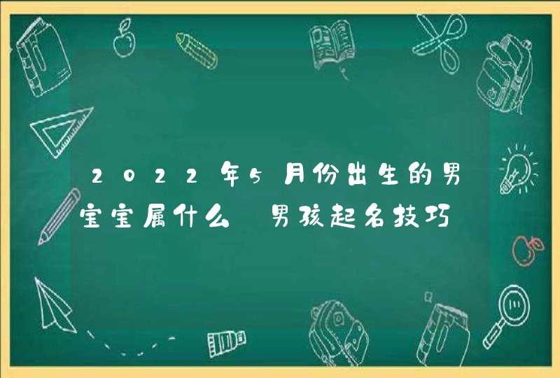 2022年5月份出生的男宝宝属什么_男孩起名技巧