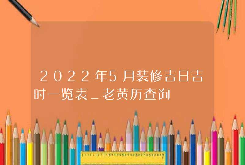 2022年5月装修吉日吉时一览表_老黄历查询
