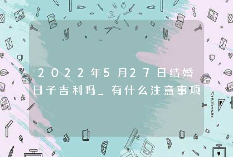 2022年5月27日结婚日子吉利吗_有什么注意事项