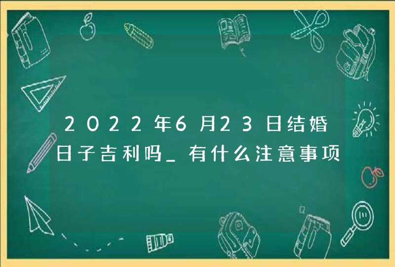 2022年6月23日结婚日子吉利吗_有什么注意事项
