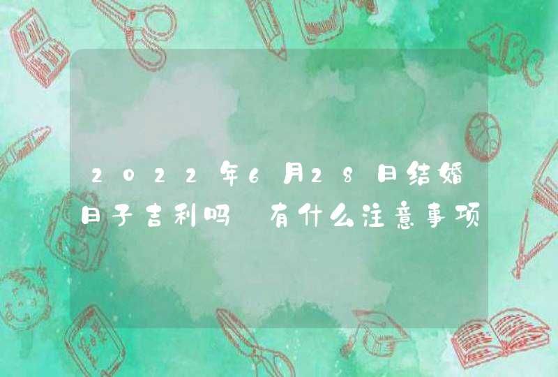 2022年6月28日结婚日子吉利吗_有什么注意事项