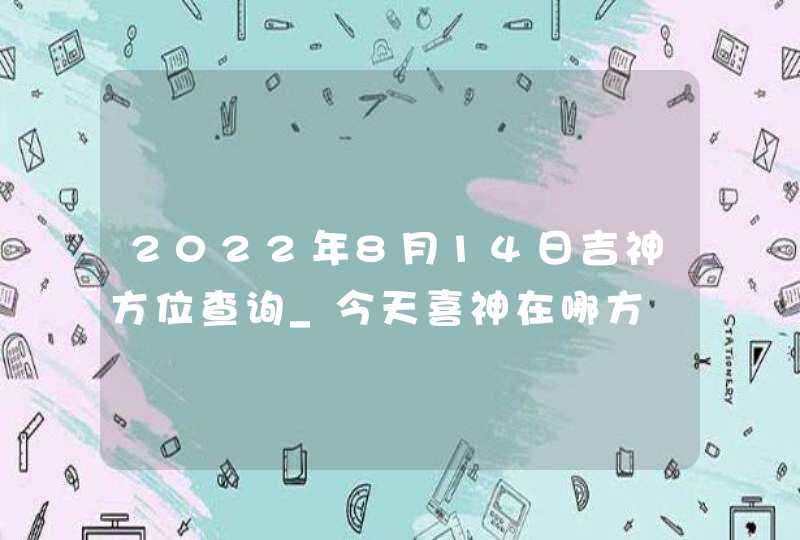 2022年8月14日吉神方位查询_今天喜神在哪方