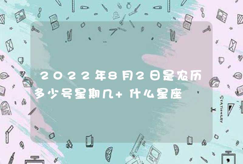 2022年8月2日是农历多少号星期几 什么星座