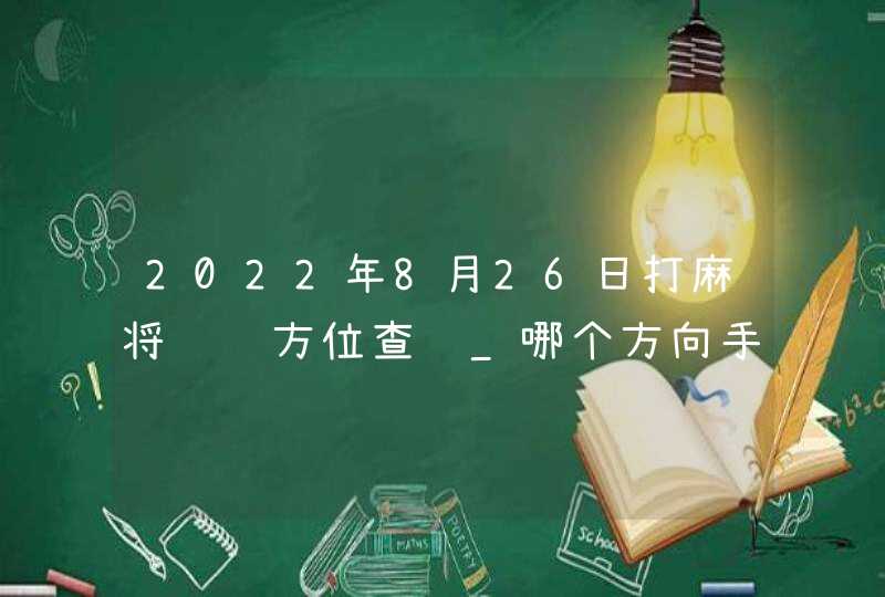 2022年8月26日打麻将赢钱方位查询_哪个方向手气佳