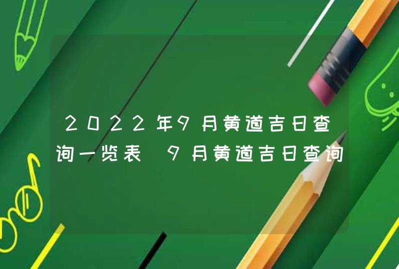 2022年9月黄道吉日查询一览表_9月黄道吉日查询2022年