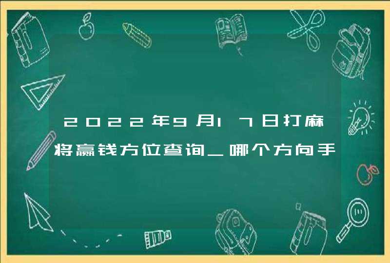 2022年9月17日打麻将赢钱方位查询_哪个方向手气佳