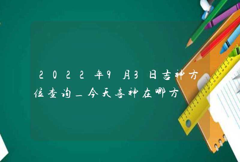 2022年9月3日吉神方位查询_今天喜神在哪方